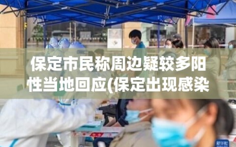 保定市民称周边疑较多阳性当地回应(保定出现感染者)