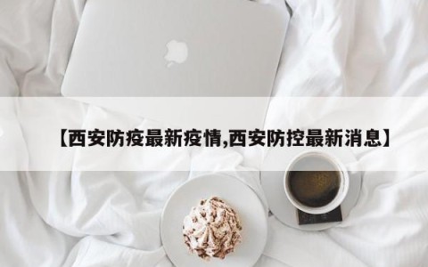 【西安防疫最新疫情,西安防控最新消息】