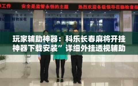 玩家辅助神器：科乐长春麻将开挂神器下载安装”详细外挂透视辅助软件教程