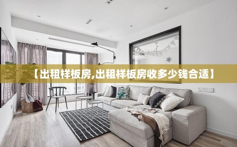 【出租样板房,出租样板房收多少钱合适】
