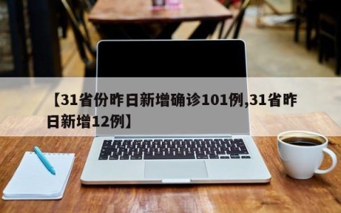 【31省份昨日新增确诊101例,31省昨日新增12例】