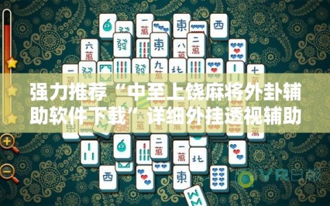 强力推荐“中至上饶麻将外卦辅助软件下载”详细外挂透视辅助软件教程