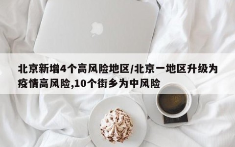 北京新增4个高风险地区/北京一地区升级为疫情高风险,10个街乡为中风险