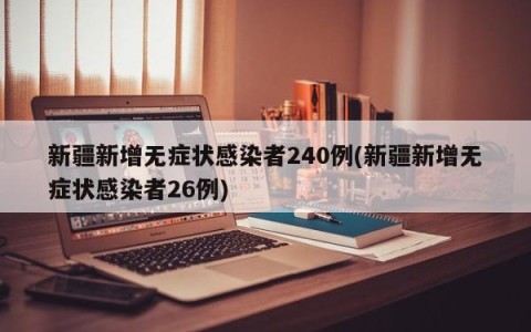 新疆新增无症状感染者240例(新疆新增无症状感染者26例)