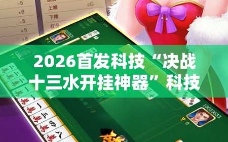 2026首发科技“决战十三水开挂神器”科技辅助神器手机版