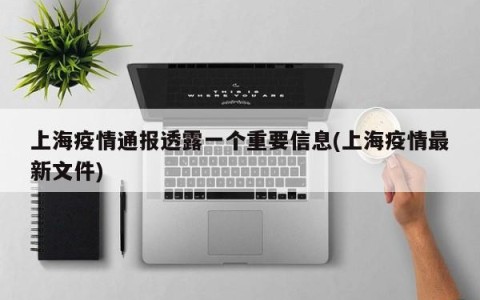 上海疫情通报透露一个重要信息(上海疫情最新文件)