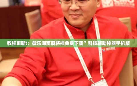 教程更新!：微乐湖南麻将挂免费下载”科技辅助神器手机版