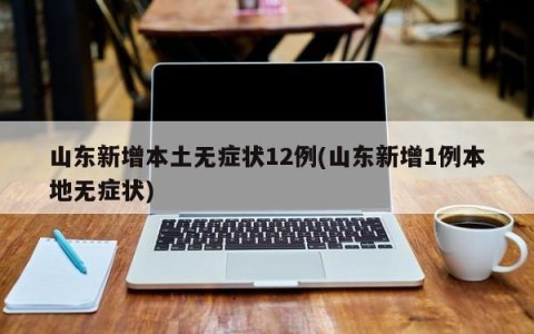 山东新增本土无症状12例(山东新增1例本地无症状)