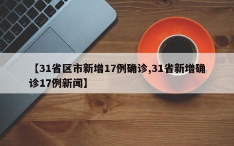 【31省区市新增17例确诊,31省新增确诊17例新闻】