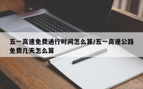 五一高速免费通行时间怎么算/五一高速公路免费几天怎么算
