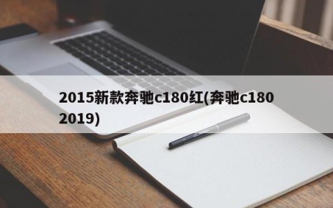 2015新款奔驰c180红(奔驰c1802019)