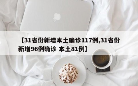 【31省份新增本土确诊117例,31省份新增96例确诊 本土81例】