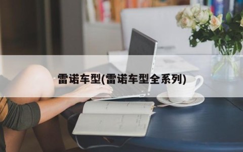 雷诺车型(雷诺车型全系列)