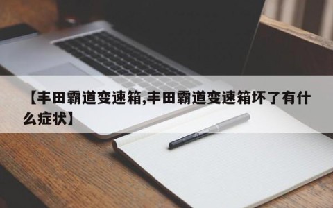 【丰田霸道变速箱,丰田霸道变速箱坏了有什么症状】