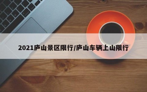 2021庐山景区限行/庐山车辆上山限行