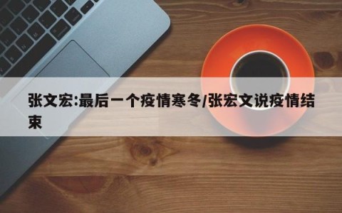 张文宏:最后一个疫情寒冬/张宏文说疫情结束