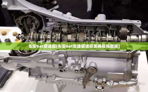 东安6at变速箱(东安6at变速箱滤芯更换视频教程)