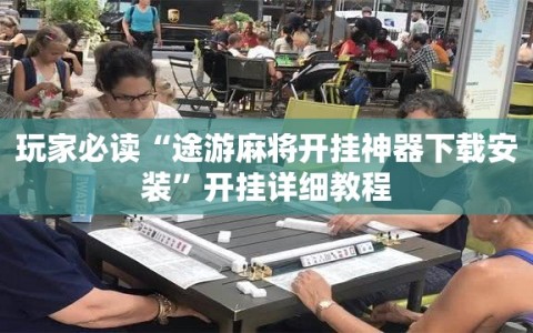 玩家必读“途游麻将开挂神器下载安装”开挂详细教程