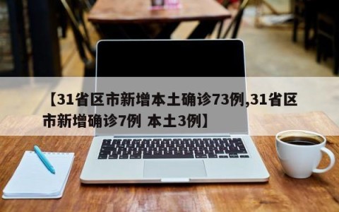【31省区市新增本土确诊73例,31省区市新增确诊7例 本土3例】