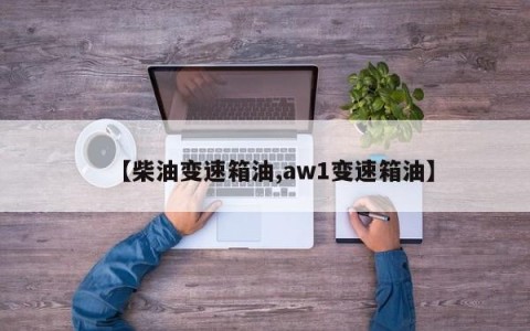 【柴油变速箱油,aw1变速箱油】