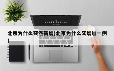 北京为什么突然新增(北京为什么又增加一例)