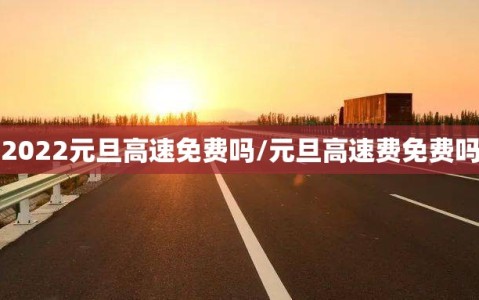 2022元旦高速免费吗/元旦高速费免费吗