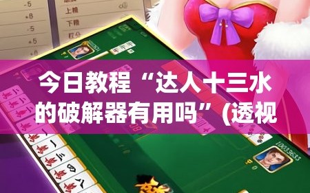 今日教程“达人十三水的破解器有用吗”(透视)其实确实有挂