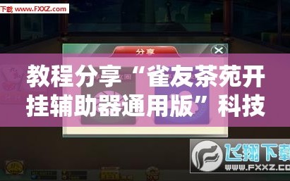 教程分享“雀友茶苑开挂辅助器通用版”科技辅助神器手机版