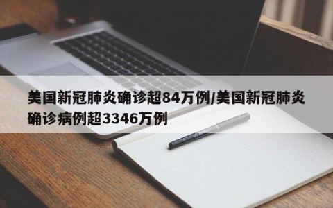 美国新冠肺炎确诊超84万例/美国新冠肺炎确诊病例超3346万例