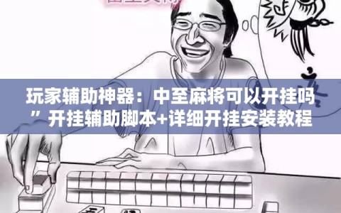 玩家辅助神器：中至麻将可以开挂吗”开挂辅助脚本+详细开挂安装教程
