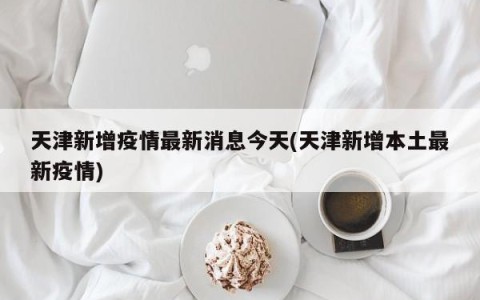 天津新增疫情最新消息今天(天津新增本土最新疫情)