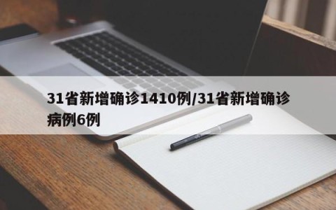 31省新增确诊1410例/31省新增确诊病例6例