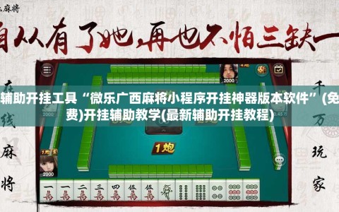 辅助开挂工具“微乐广西麻将小程序开挂神器版本软件”(免费)开挂辅助教学(最新辅助开挂教程)