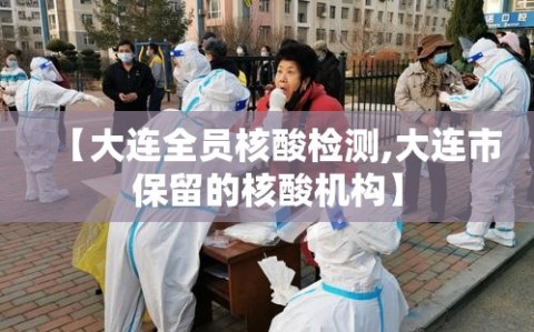 【大连全员核酸检测,大连市保留的核酸机构】