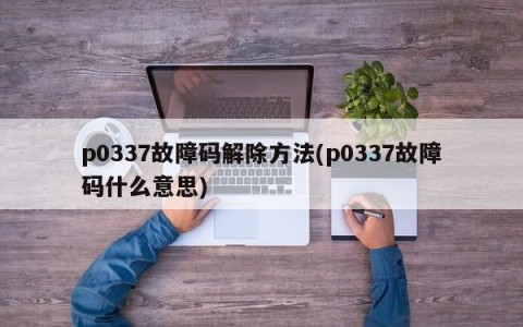 p0337故障码解除方法(p0337故障码什么意思)