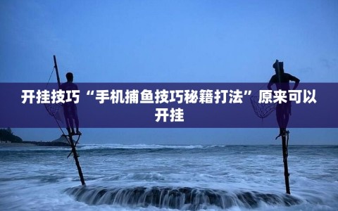 开挂技巧“手机捕鱼技巧秘籍打法”原来可以开挂