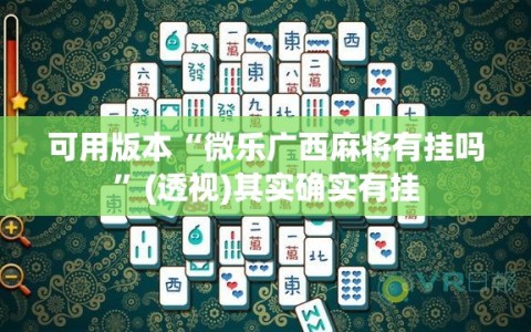 可用版本“微乐广西麻将有挂吗”(透视)其实确实有挂