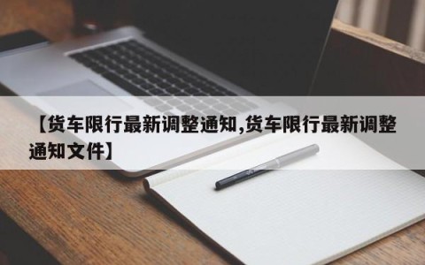 【货车限行最新调整通知,货车限行最新调整通知文件】