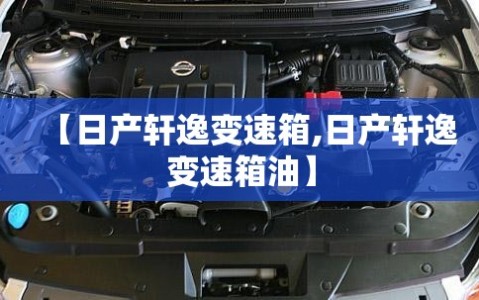 【日产轩逸变速箱,日产轩逸变速箱油】