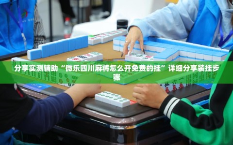分享实测辅助“微乐四川麻将怎么开免费的挂”详细分享装挂步骤