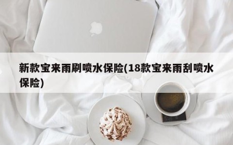 新款宝来雨刷喷水保险(18款宝来雨刮喷水保险)