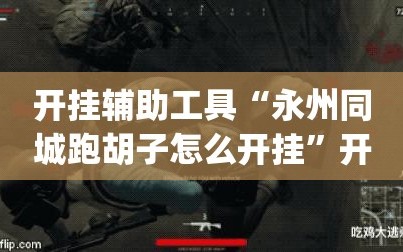 开挂辅助工具“永州同城跑胡子怎么开挂”开挂(透视)辅助神器