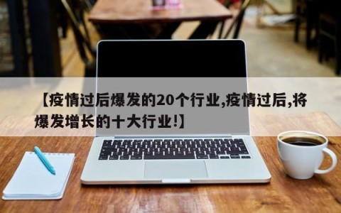 【疫情过后爆发的20个行业,疫情过后,将爆发增长的十大行业!】