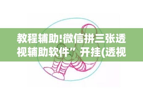 教程辅助!微信拼三张透视辅助软件”开挂(透视)辅助教程