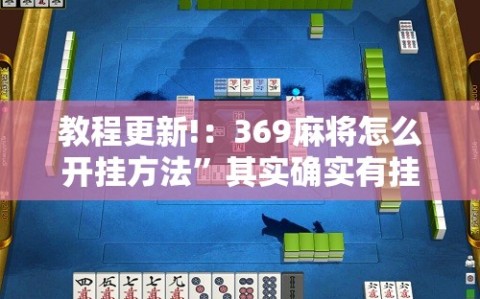 教程更新!：369麻将怎么开挂方法”其实确实有挂
