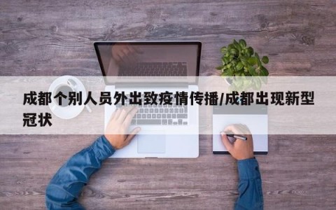 成都个别人员外出致疫情传播/成都出现新型冠状