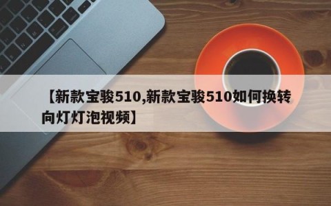 【新款宝骏510,新款宝骏510如何换转向灯灯泡视频】