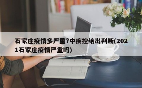 石家庄疫情多严重?中疾控给出判断(2021石家庄疫情严重吗)