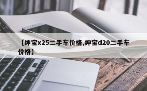 【绅宝x25二手车价格,绅宝d20二手车价格】