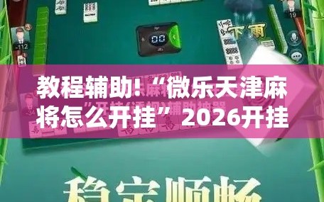 教程辅助!“微乐天津麻将怎么开挂”2026开挂教程步骤